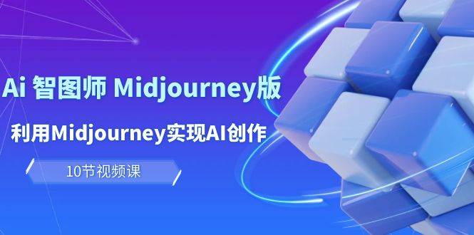 玩赚Ai 智图师 Midjourney版：利用Midjourney实现AI创作及变现（10节课）-宏欣副业精选