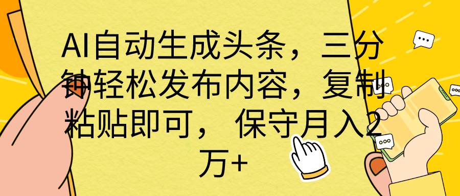 AI自动生成头条，三分钟轻松发布内容，复制粘贴即可， 保底月入2万+-宏欣副业精选