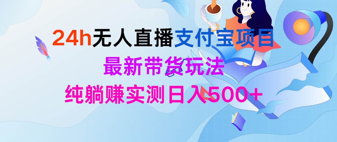 24h无人直播支付宝项目，最新带货玩法，纯躺赚实测日入500+-宏欣副业精选