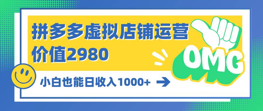 拼多多虚拟店铺运营：小白也能日收入1000+-宏欣副业精选