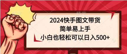 2024快手图文带货，简单易上手，小白也轻松可以日入500+-宏欣副业精选