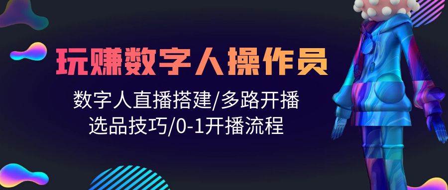 人人都能玩赚数字人操作员 数字人直播搭建/多路开播/选品技巧/0-1开播流程-宏欣副业精选