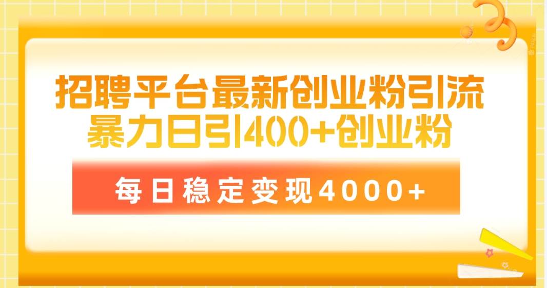 招聘平台最新创业粉引流技术，简单操作日引创业粉400+，每日稳定变现4000+-宏欣副业精选