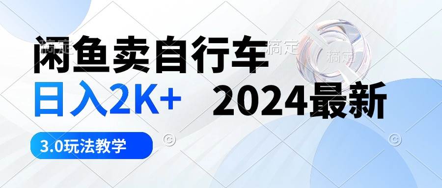 闲鱼卖自行车 日入2K+ 2024最新 3.0玩法教学-宏欣副业精选