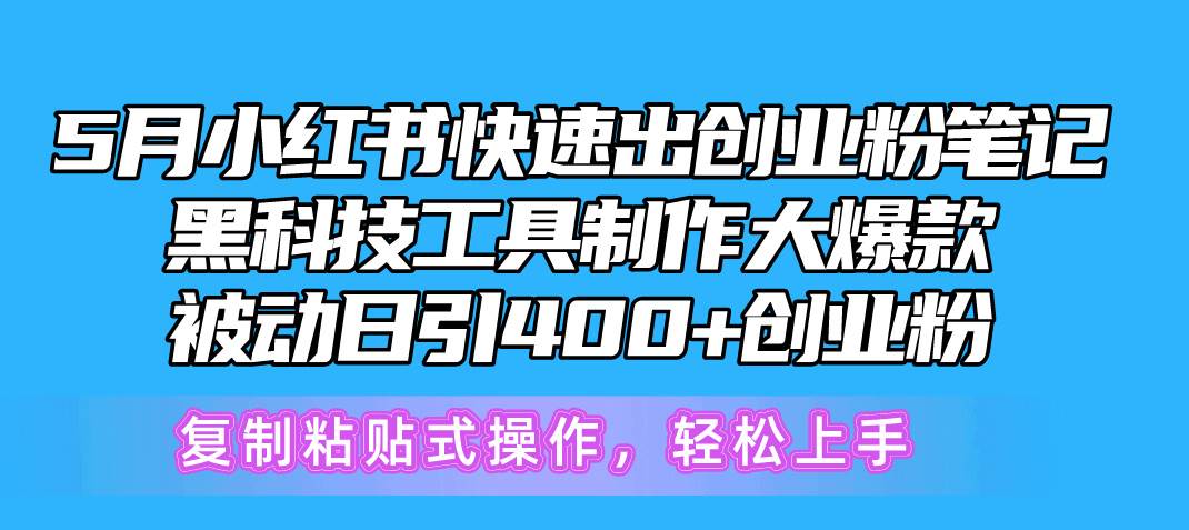 5月小红书快速出创业粉笔记，黑科技工具制作小红书爆款，复制粘贴式操…-宏欣副业精选