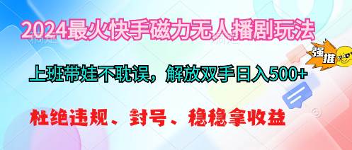 2024最火快手磁力无人播剧玩法，解放双手日入500+-宏欣副业精选