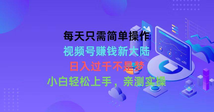 每天只需简单操作，视频号赚钱新大陆-宏欣副业精选