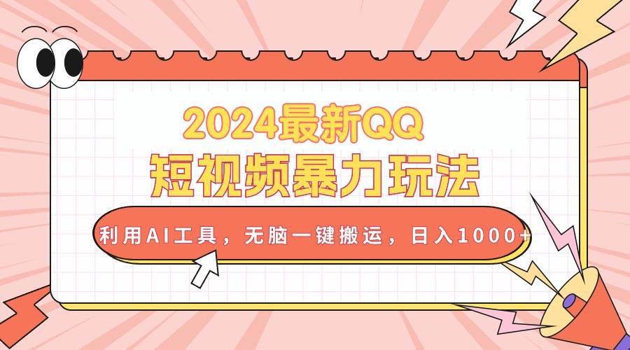 2024最新QQ短视频暴力玩法，利用AI工具，无脑一键搬运，日入1000+-宏欣副业精选