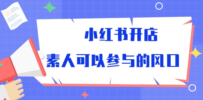 小红书开店，素人可以参与的风口-宏欣副业精选