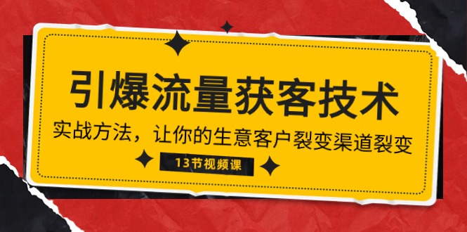 《引爆流量 获客技术》实战方法，让你的生意客户裂变渠道裂变（13节）-宏欣副业精选