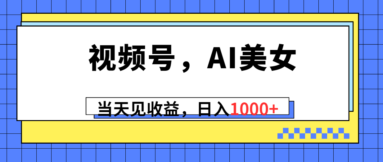 视频号Ai美女，当天见收益，日入1000+-宏欣副业精选