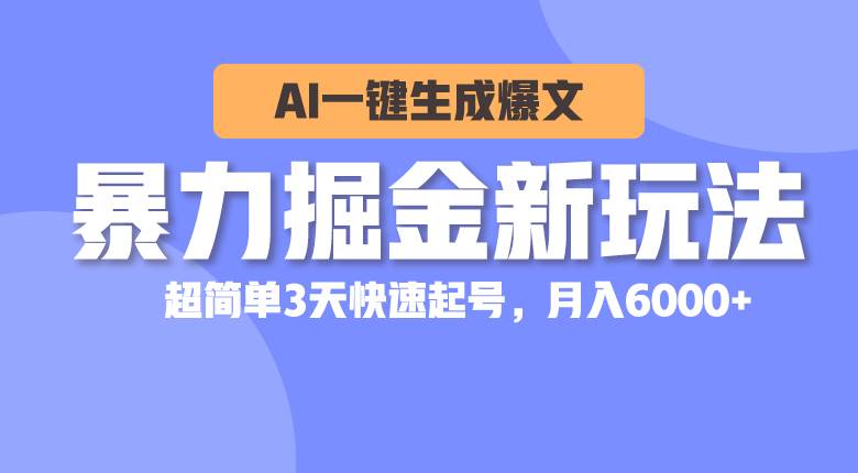 暴力掘金新玩法，AI一键生成爆文，超简单3天快速起号，月入6000+-宏欣副业精选