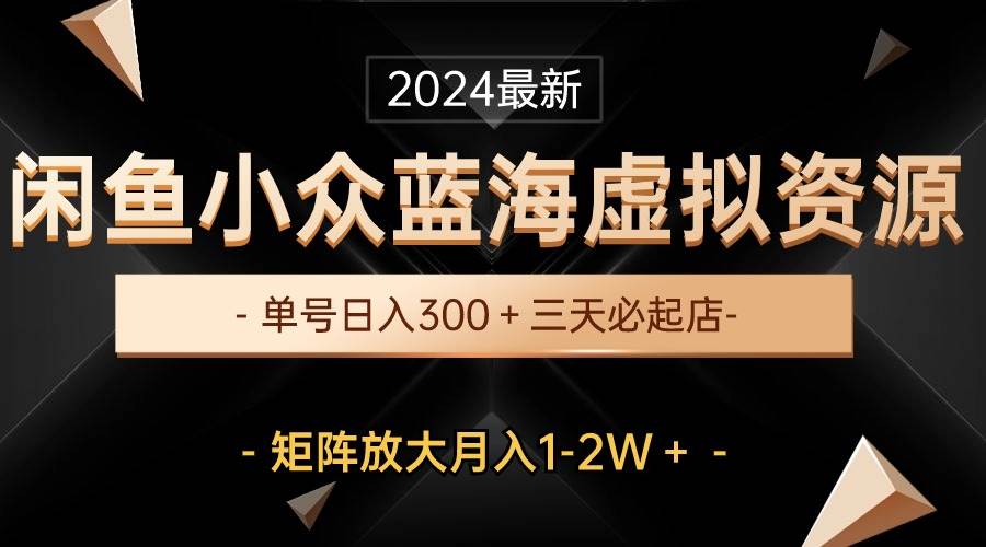 最新闲鱼小众蓝海虚拟资源，单号日入300＋，三天必起店，矩阵放大月入1-2W-宏欣副业精选