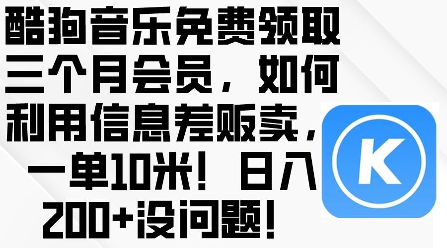 酷狗音乐免费领取三个月会员，利用信息差贩卖，一单10米！日入200+没问题-宏欣副业精选