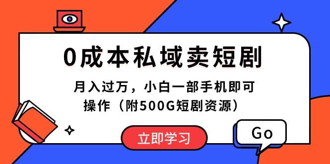 0成本私域卖短剧，月入过万，小白一部手机即可操作（附500G短剧资源）-宏欣副业精选