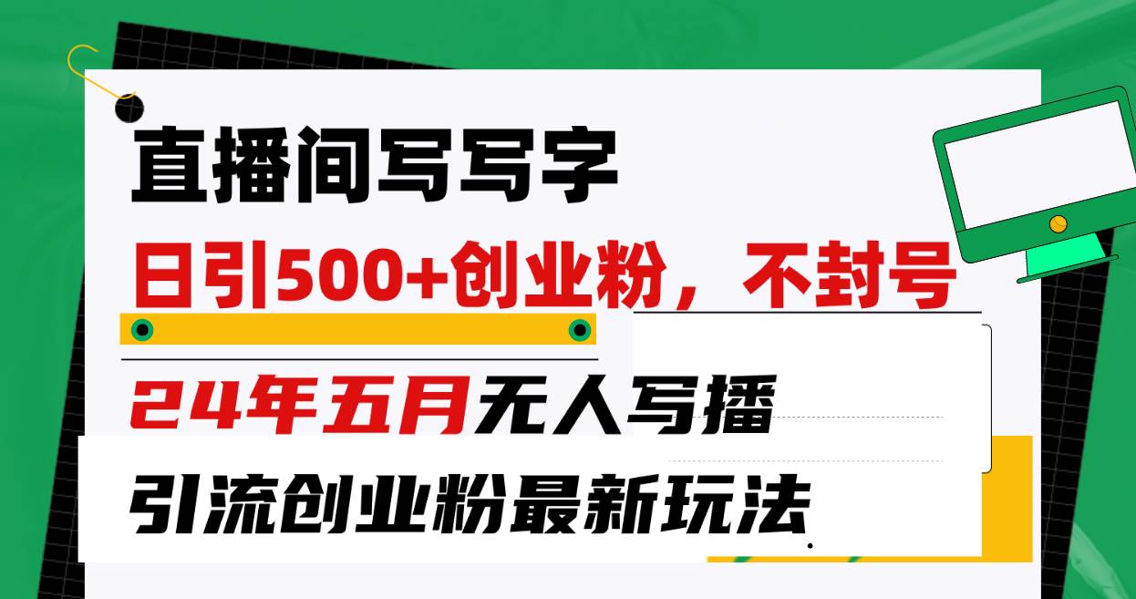 直播间写写字日引300+创业粉，24年五月无人写播引流不封号最新玩法-宏欣副业精选