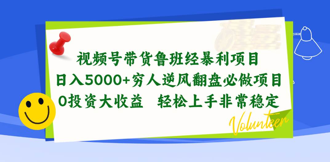 视频号带货鲁班经暴利项目，日入5000+，穷人逆风翻盘必做项目，0投资大收益-宏欣副业精选