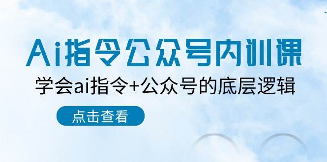 Ai指令-公众号内训课：学会ai指令+公众号的底层逻辑（7节课）-宏欣副业精选