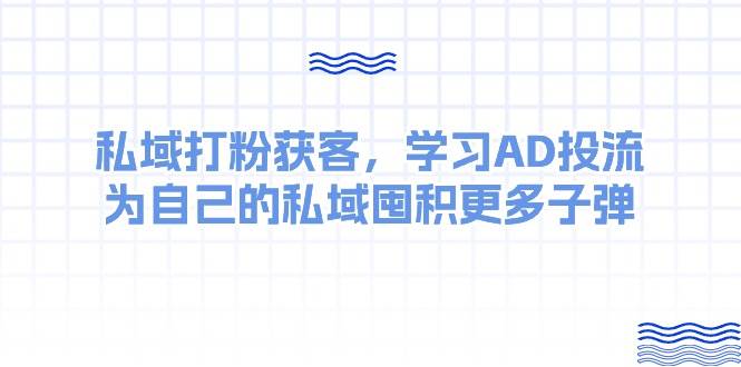 某收费课：私域打粉获客，学习AD投流，为自己的私域囤积更多子弹-宏欣副业精选