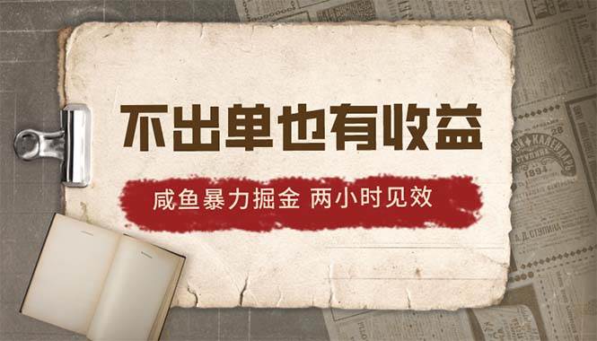 2024咸鱼暴力掘金，不出单也有收益，两小时见效，当天突破500+-宏欣副业精选