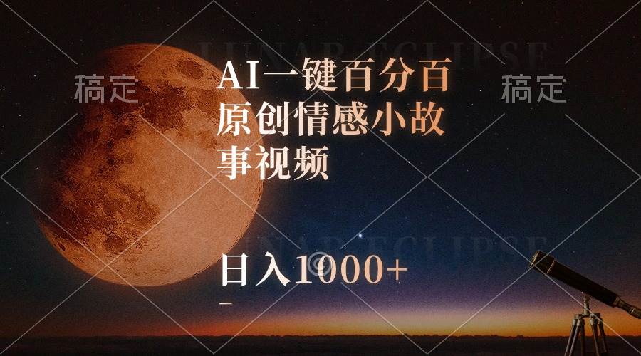 AI一键百分百原创情感小故事视频，视频号最顶赛道，日入1000+-宏欣副业精选