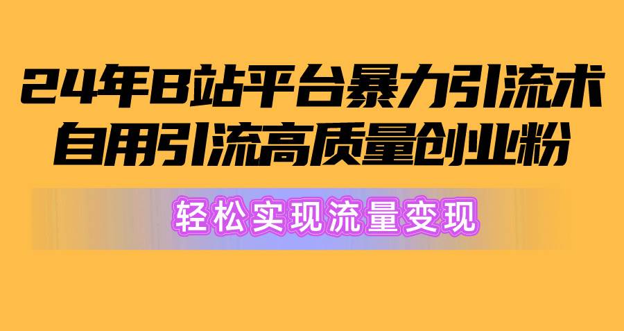 2024年B站平台暴力引流术，自用引流高质量创业粉，轻松实现流量变现！-宏欣副业精选