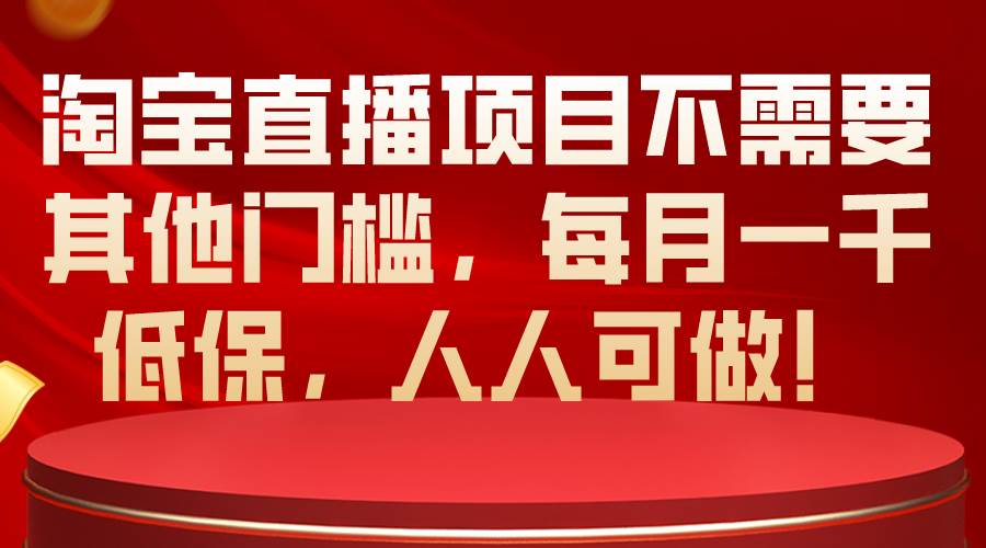 淘宝直播项目不需要其他门槛，每月一千低保，人人可做！-宏欣副业精选