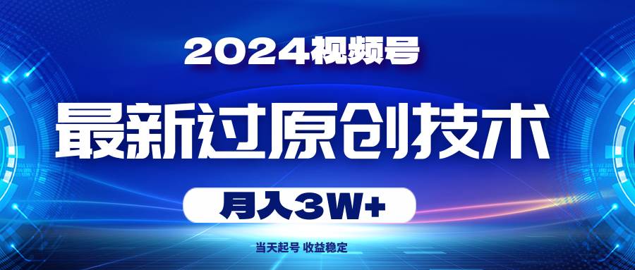 2024视频号最新过原创技术，当天起号，收益稳定，月入3W+-宏欣副业精选