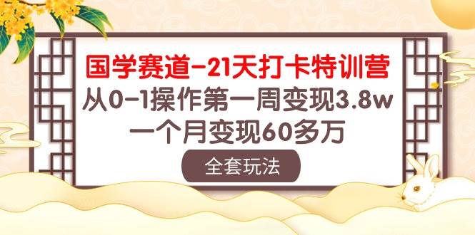 国学 赛道-21天打卡特训营：从0-1操作第一周变现3.8w，一个月变现60多万-宏欣副业精选