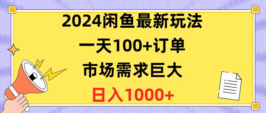 2024闲鱼最新玩法，闲鱼最新一天100+订单，市场需求巨大，日入1400+-宏欣副业精选