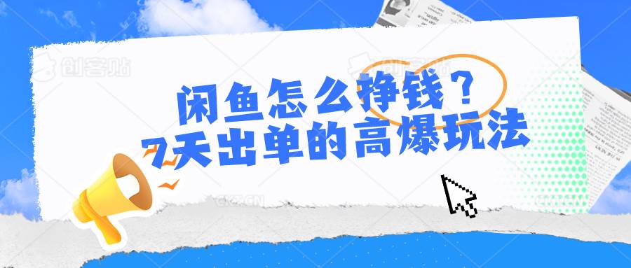 闲鱼怎么挣钱？7天出单的高爆玩法-宏欣副业精选