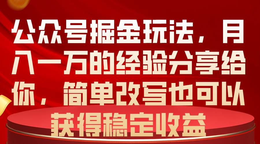 公众号掘金玩法，月入一万的经验分享给你，简单改写也可以获得稳定收益-宏欣副业精选