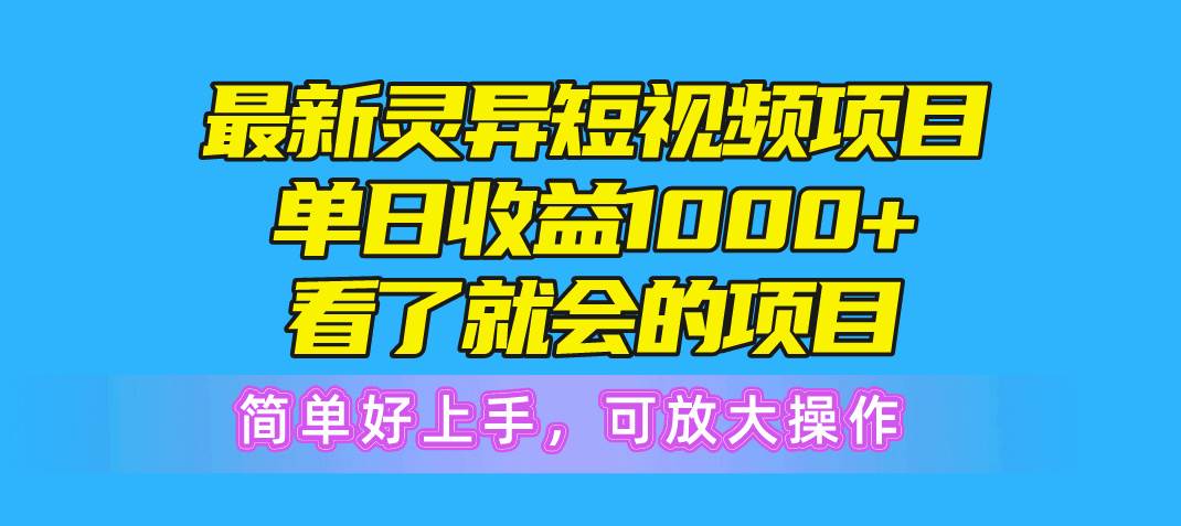 最新灵异短视频项目，单日收益1000+看了就会的项目，简单好上手可放大操作-宏欣副业精选