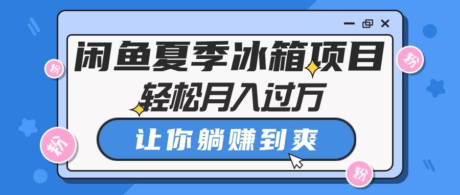 闲鱼夏季冰箱项目，轻松月入过万，让你躺赚到爽-宏欣副业精选