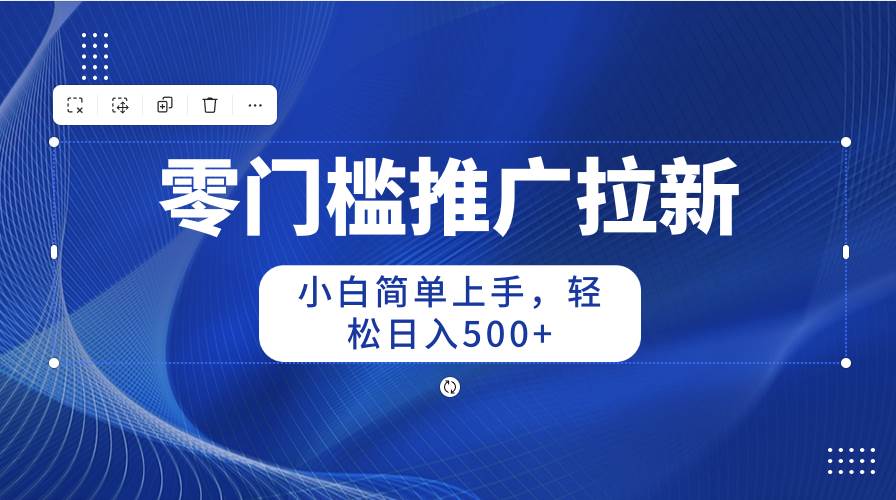 零门槛推广拉新，小白简单上手，轻松日入500+-宏欣副业精选