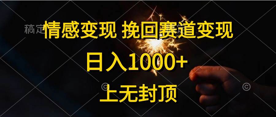 情感变现，挽回赛道变现，日入1000+，上无封顶-宏欣副业精选