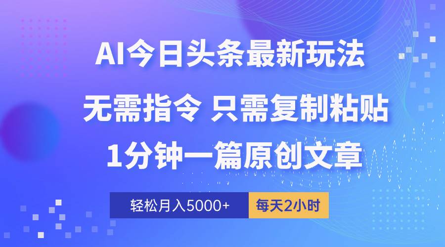 AI头条最新玩法 1分钟一篇 100%过原创 无脑复制粘贴 轻松月入5000+ 每…-宏欣副业精选