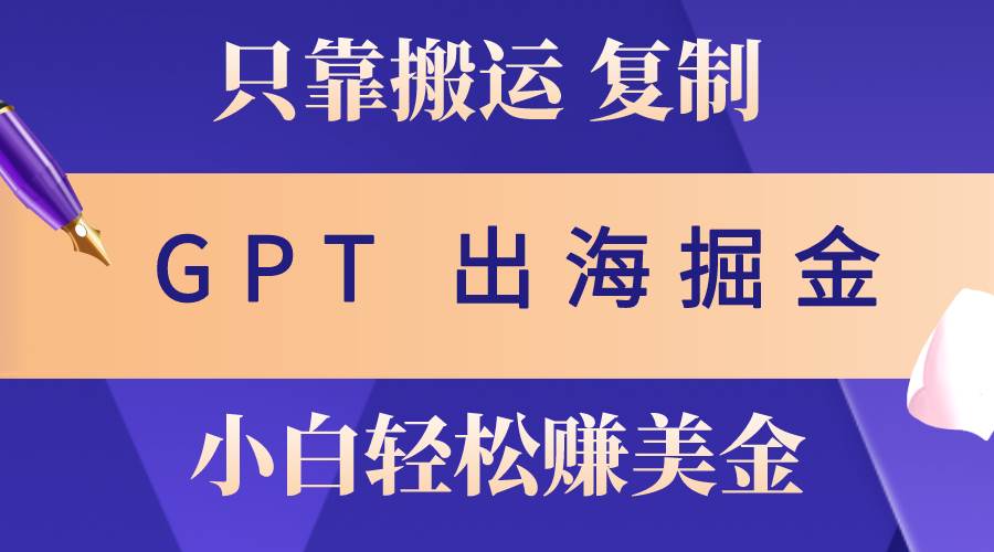 出海掘金搬运，赚老外美金，月入3w+，仅需GPT粘贴复制，小白也能玩转-宏欣副业精选