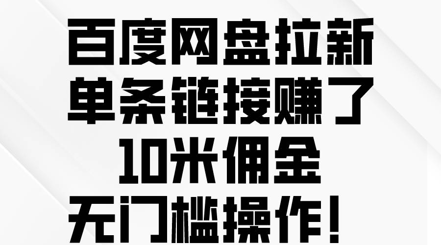 百度网盘拉新，单条链接赚了10米佣金，无门槛操作！-宏欣副业精选