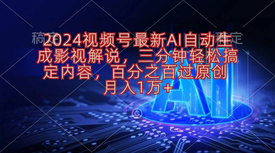 2024视频号最新AI自动生成影视解说，三分钟轻松搞定内容，百分之百过原…-宏欣副业精选