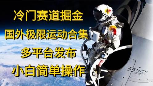 冷门赛道掘金，国外极限运动视频合集，多平台发布，小白简单操作-宏欣副业精选