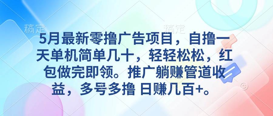 5月最新零撸广告项目，自撸一天单机几十，推广躺赚管道收益，日入几百+-宏欣副业精选