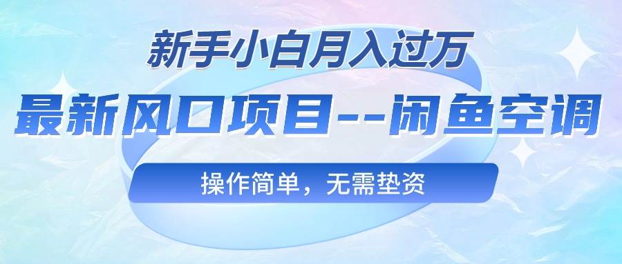 最新风口项目—闲鱼空调，新手小白月入过万，操作简单，无需垫资-宏欣副业精选