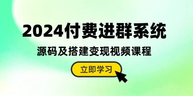 2024付费进群系统，源码及搭建变现视频课程（教程+源码）-宏欣副业精选