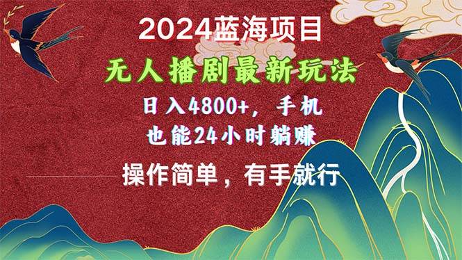 2024蓝海项目，无人播剧最新玩法，日入4800+，手机也能操作简单有手就行-宏欣副业精选