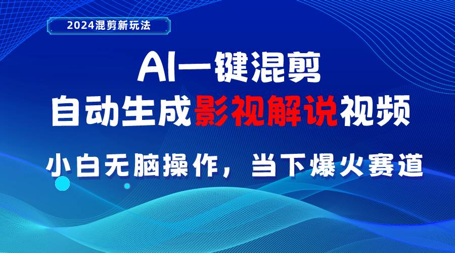 AI一键混剪，自动生成影视解说视频 小白无脑操作，当下各个平台的爆火赛道-宏欣副业精选