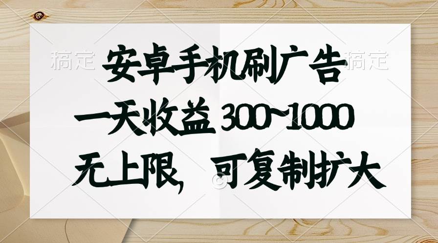 安卓手机刷广告。一天收益300~1000，无上限，可批量复制扩大-宏欣副业精选