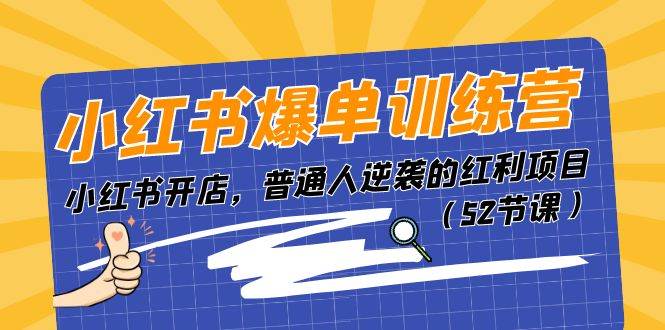 小红书爆单训练营，小红书开店，普通人逆袭的红利项目（52节课）-宏欣副业精选