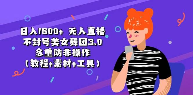 日入1600+ 无人直播不封号美女舞团3.0 多重防非操作（教程+素材+工具）-宏欣副业精选