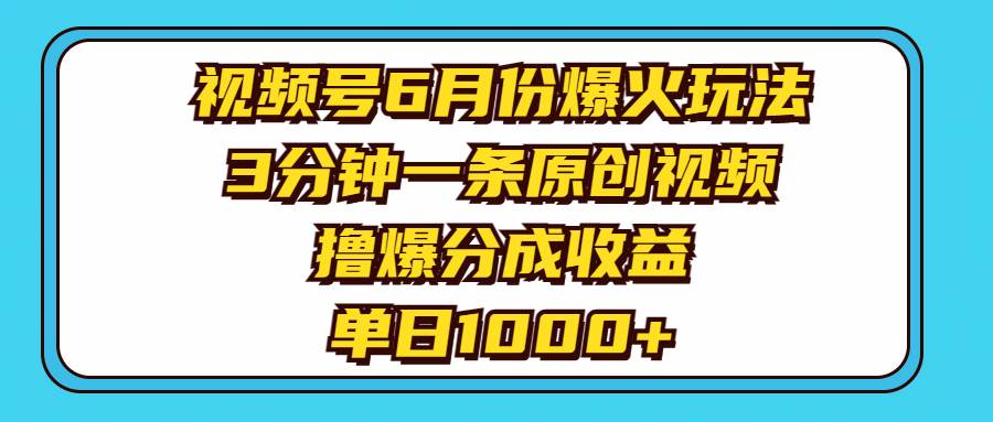 视频号6月份爆火玩法，3分钟一条原创视频，撸爆分成收益，单日1000+-宏欣副业精选